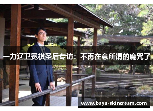 一力辽卫冕棋圣后专访：不再在意所谓的魔咒了