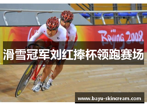 滑雪冠军刘红捧杯领跑赛场