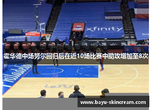 霍华德中场努尔回归后在近10场比赛中助攻增加至8次