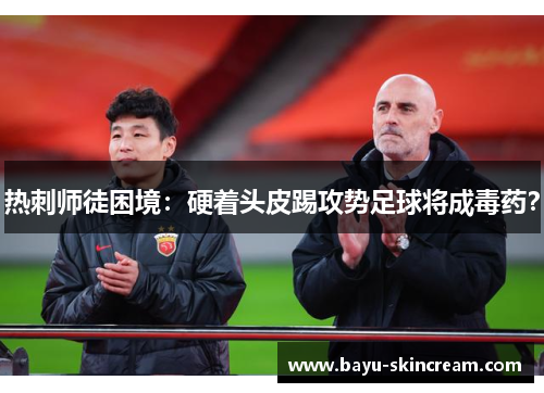 热刺师徒困境：硬着头皮踢攻势足球将成毒药？