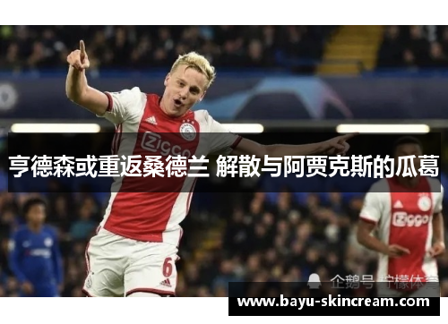 亨德森或重返桑德兰 解散与阿贾克斯的瓜葛