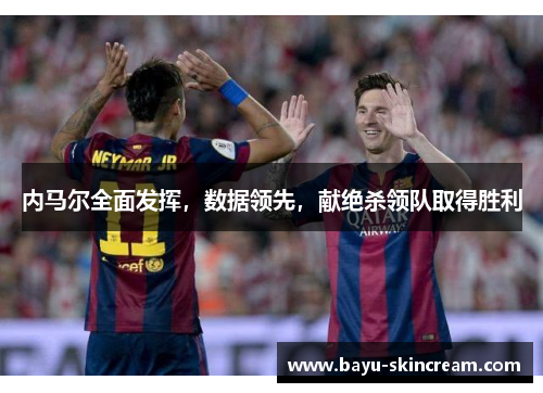 内马尔全面发挥，数据领先，献绝杀领队取得胜利